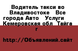 Водитель такси во Владивостоке - Все города Авто » Услуги   . Кемеровская обл.,Тайга г.